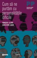 Cum sa ne purtam cu personalitatile dificile - François Lelord, Christophe André - Editura Trei - 2003 (prima editie)