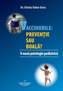 VACCINURILE: PREVENTIE SAU BOALA? - O noua patologie pediatrica - Dr. Christa Todea-Gross - Editura Christiana - coperta fata